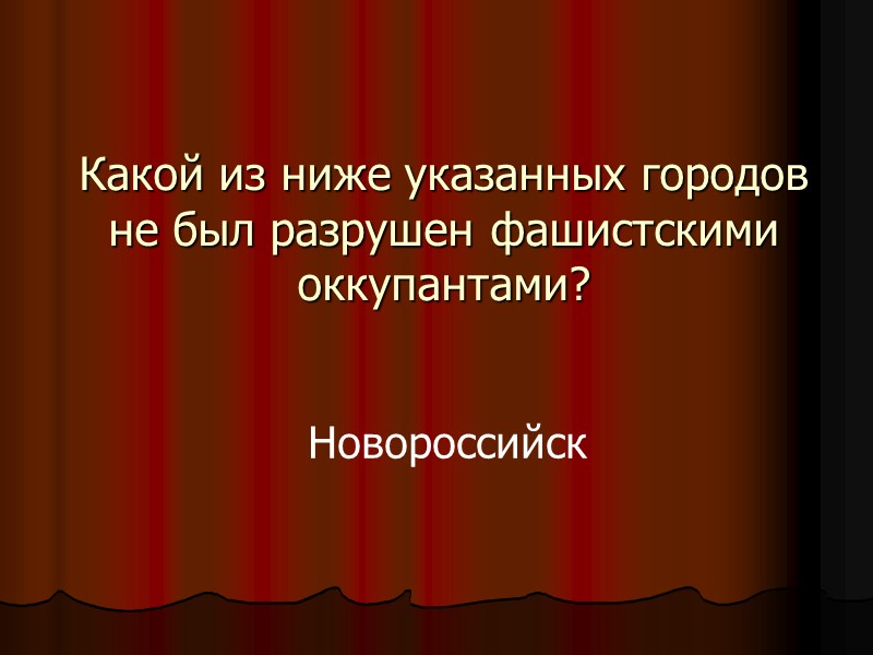Какой из ниже указанных городов не был разрушен фашистскими оккупантами? Новороссийск